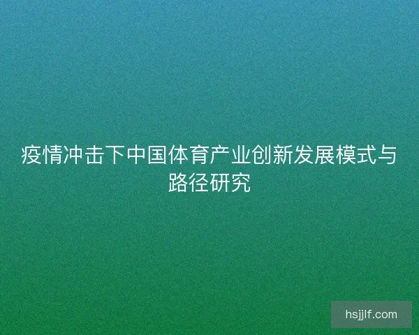 疫情冲击下中国体育产业创新发展模式与路径研究