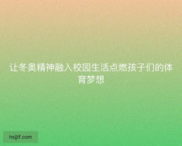 让冬奥精神融入校园生活点燃孩子们的体育梦想
