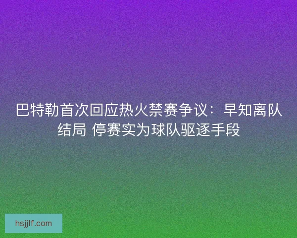 巴特勒首次回应热火禁赛争议：早知离队结局 停赛实为球队驱逐手段
