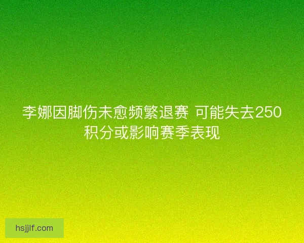 李娜因脚伤未愈频繁退赛 可能失去250积分或影响赛季表现